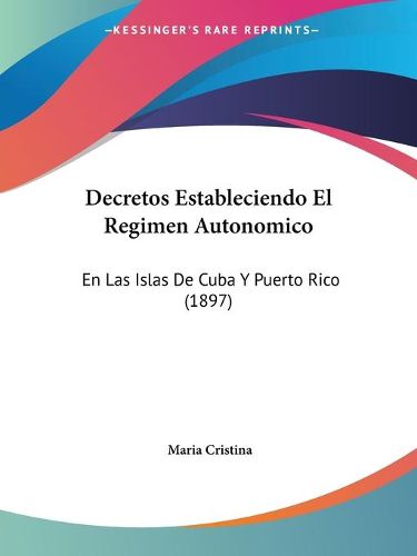 Cover image for Decretos Estableciendo El Regimen Autonomico: En Las Islas de Cuba y Puerto Rico (1897)