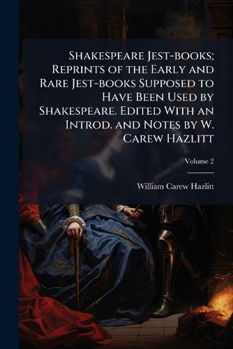 Cover image for Shakespeare Jest-Books; Reprints of the Early and Rare Jest-Books Supposed to Have Been Used by Shakespeare. Edited with an Introd. and Notes by W. Carew Hazlitt