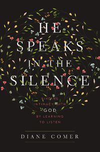 Cover image for He Speaks in the Silence: Finding Intimacy with God by Learning to Listen