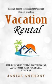 Cover image for Vacation Rental: Passive Income Through Smart Vacation Rentals Investing (The Business Guide to Personal Autonomy and Financial Success)