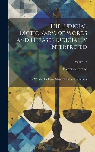 Cover image for The Judicial Dictionary, of Words and Phrases Judicially Interpreted