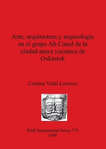 Cover image for Arte arquitectura y arqueologia en el grupo Ah Canul de la ciudad maya yucateca de Oxkintok