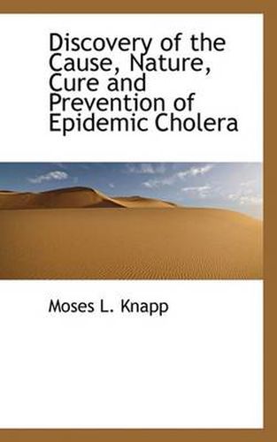 Cover image for Discovery of the Cause, Nature, Cure and Prevention of Epidemic Cholera