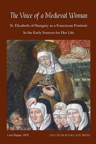 Cover image for The Voice of a Medieval Woman: St. Elizabeth of Hungary as a Franciscan Penitent in the Early Sources for Her Life