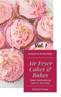Cover image for Air Fryer Cakes And Bakes Vol. 1: Sweet, Mouthwatering Treats For The Family!