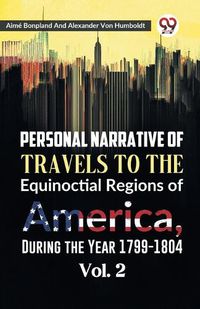 Cover image for Personal Narrative of Travels to the Equinoctial Regions of America, During the Year 1799-1804