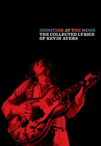 Cover image for Shooting at the Moon: The collected lyrics of Kevin Ayers