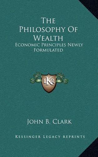 The Philosophy of Wealth: Economic Principles Newly Formulated