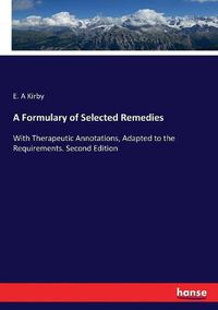 Cover image for A Formulary of Selected Remedies: With Therapeutic Annotations, Adapted to the Requirements. Second Edition