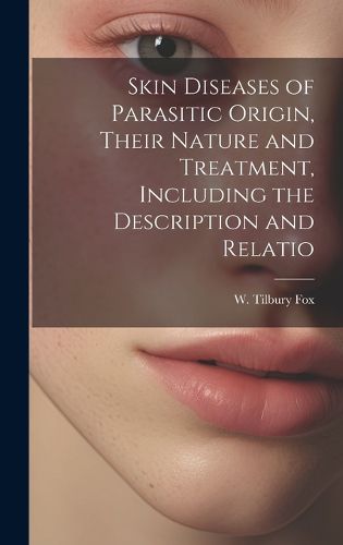 Cover image for Skin Diseases of Parasitic Origin, Their Nature and Treatment, Including the Description and Relatio