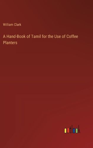 A Hand-Book of Tamil for the Use of Coffee Planters