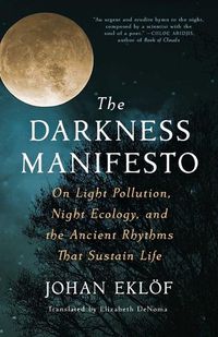Cover image for The Darkness Manifesto: On Light Pollution, Night Ecology, and the Ancient Rhythms That Sustain Life