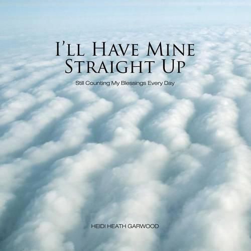 Cover image for I'll Have Mine Straight Up: Still Counting My Blessings Every Day