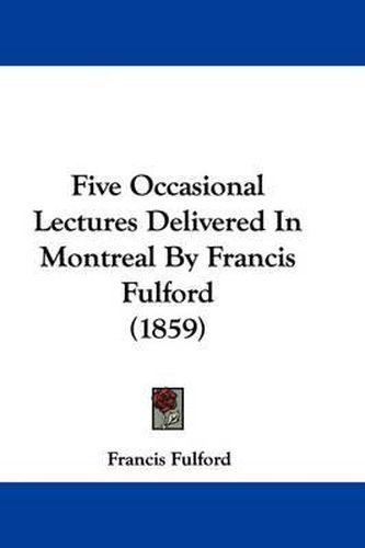 Cover image for Five Occasional Lectures Delivered In Montreal By Francis Fulford (1859)