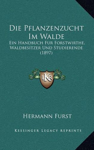 Cover image for Die Pflanzenzucht Im Walde: Ein Handbuch Fur Forstwirthe, Waldbesitzer Und Studierende (1897)