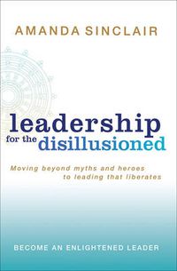 Cover image for Leadership for the Disillusioned: Moving beyond myths and heroes to leading that liberates