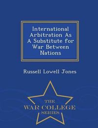 Cover image for International Arbitration as a Substitute for War Between Nations - War College Series