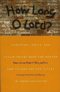 Cover image for How Long O Lord?: Christian, Jewish, and Muslim Voices from the Ground and Visions for the Future in Israel/Palestine