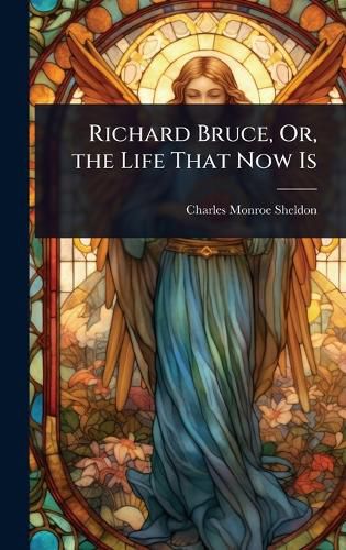 Cover image for Richard Bruce, Or, the Life That Now Is