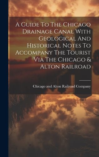 Cover image for A Guide To The Chicago Drainage Canal With Geological And Historical Notes To Accompany The Tourist Via The Chicago & Alton Railroad