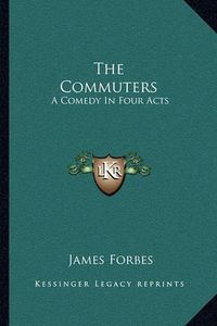 Cover image for The Commuters: A Comedy in Four Acts