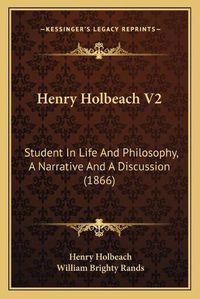 Cover image for Henry Holbeach V2: Student in Life and Philosophy, a Narrative and a Discussion (1866)