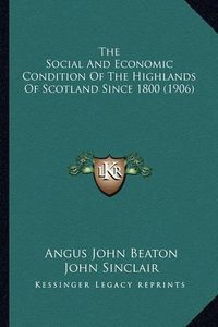 Cover image for The Social and Economic Condition of the Highlands of Scotland Since 1800 (1906)