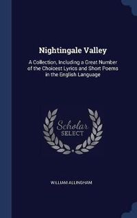 Cover image for Nightingale Valley: A Collection, Including a Great Number of the Choicest Lyrics and Short Poems in the English Language