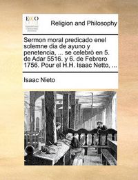 Cover image for Sermon Moral Predicado Enel Solemne Dia de Ayuno y Penetencia, ... Se Celebr En 5. de Adar 5516. y 6. de Febrero 1756. Pour El H.H. Isaac Netto, ...