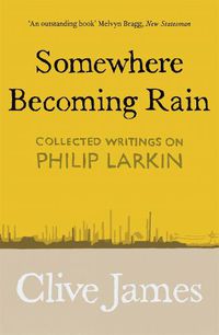 Cover image for Somewhere Becoming Rain: Collected Writings on Philip Larkin