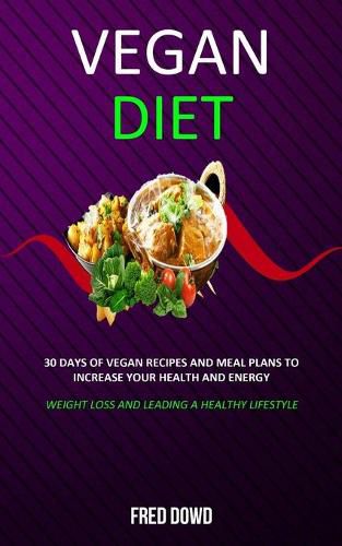 Cover image for Vegan Diet: 30 Days of Vegan Recipes and Meal Plans to Increase Your Health and Energy (Weight Loss and Leading a Healthy Lifestyle)