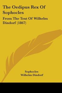 Cover image for The Oedipus Rex Of Sophocles: From The Text Of Wilhelm Dindorf (1867)