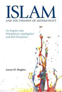 Cover image for Islam and the Tyranny of Authenticity: An Inquiry into Disciplinary Apologetics and Self-Deception