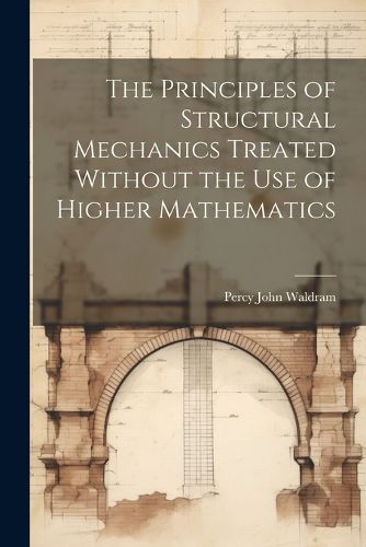 Cover image for The Principles of Structural Mechanics Treated Without the Use of Higher Mathematics