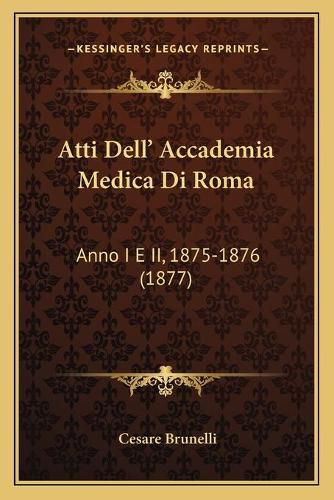 Cover image for Atti Dell' Accademia Medica Di Roma: Anno I E II, 1875-1876 (1877)