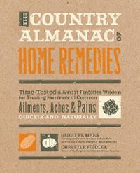 Cover image for The Country Almanac of Home Remedies: Time-Tested & Almost Forgotten Wisdom for Treating Hundreds of Common Ailments, Aches & Pains Quickly and Naturally