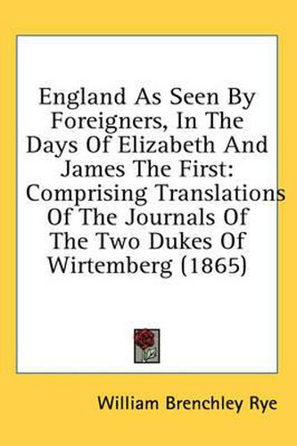 Cover image for England as Seen by Foreigners, in the Days of Elizabeth and James the First: Comprising Translations of the Journals of the Two Dukes of Wirtemberg (1865)