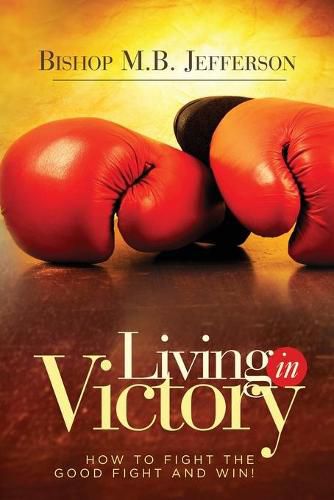 Cover image for Living in Victory: How to Fight the Good Fight and Win