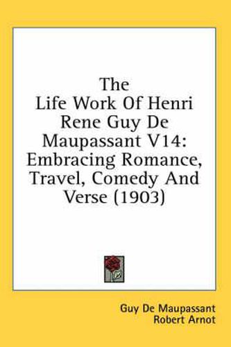 The Life Work of Henri Rene Guy de Maupassant V14: Embracing Romance, Travel, Comedy and Verse (1903)