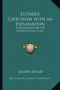 Cover image for Luther's Catechism with an Explanation: A Handbook for the Catechetical Class