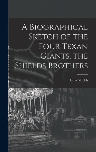 Cover image for A Biographical Sketch of the Four Texan Giants, the Shields Brothers