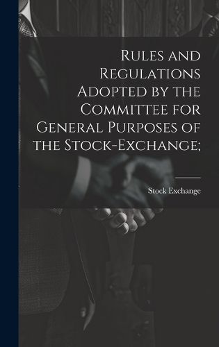 Cover image for Rules and Regulations Adopted by the Committee for General Purposes of the Stock-Exchange;