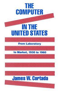 Cover image for The Computer in the United States: From Laboratory to Market, 1930-60