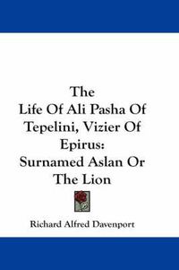 Cover image for The Life of Ali Pasha of Tepelini, Vizier of Epirus: Surnamed Aslan or the Lion