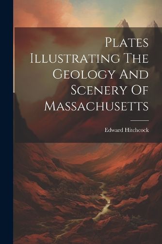 Plates Illustrating The Geology And Scenery Of Massachusetts