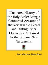 Cover image for Illustrated History of the Holy Bible: Being a Connected Account of the Remarkable Events and Distinguished Characters Contained in the Old and New TE