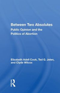 Cover image for Between Two Absolutes: Public Opinion and the Politics of Abortion