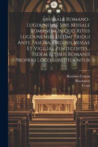 Cover image for Missale Romano-lugdunense Sive Missale Romanum In Quo Ritus Lugdunenses Ultimi Tridui Ante Pascha, Ordinis Missae Et Vigiliae Pentecostes... Iisdem Ritibus Romanis Proprio Loco Substituuntur