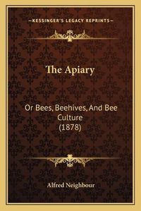 Cover image for The Apiary: Or Bees, Beehives, and Bee Culture (1878)