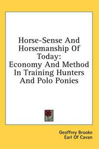 Cover image for Horse-Sense and Horsemanship of Today: Economy and Method in Training Hunters and Polo Ponies